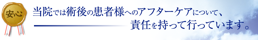 当院では術後の患者様へのアフターケアについて、責任を持って行っています。