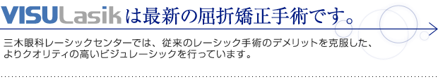 VisuLasikは最新の屈折矯正手術です。三木眼科レーシックセンター高松では、従来のレーシック手術のデメリットを克服した、よりクオリティの高いビジュレーシックを行っています。